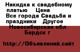 Накидка к свадебному платью  › Цена ­ 3 000 - Все города Свадьба и праздники » Другое   . Новосибирская обл.,Бердск г.